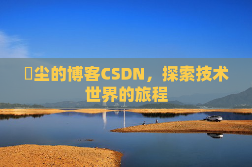 玦尘的博客CSDN,探索技术世界的旅程