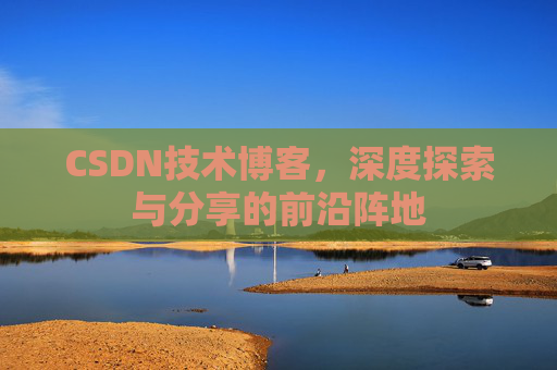CSDN技术博客，深度探索与分享的前沿阵地